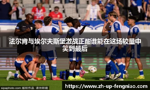 法尔肯与埃尔夫斯堡激战正酣谁能在这场较量中笑到最后