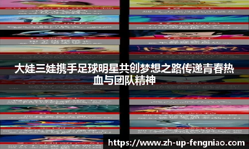 大娃三娃携手足球明星共创梦想之路传递青春热血与团队精神