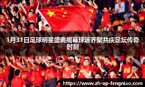1月31日足球明星盛典揭幕球迷齐聚共庆足坛传奇时刻